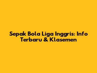 Sepak Bola Liga Inggris: Info Terbaru & Klasemen