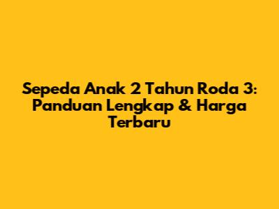 Sepeda Anak 2 Tahun Roda 3: Panduan Lengkap & Harga Terbaru
