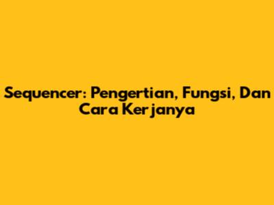 Sequencer: Pengertian, Fungsi, Dan Cara Kerjanya