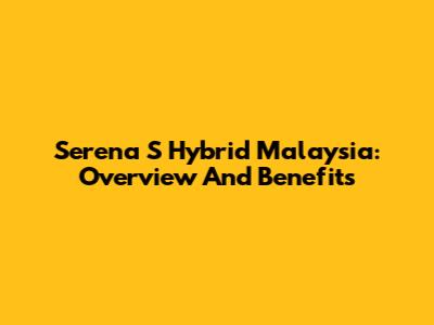 Serena S Hybrid Malaysia: Overview And Benefits