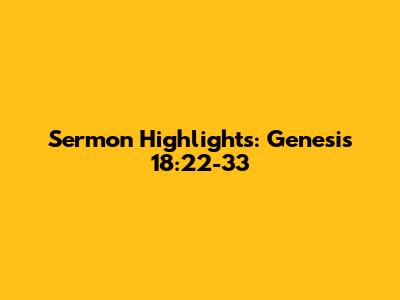 Sermon Highlights: Genesis 18:22-33