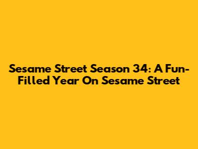 Sesame Street Season 34: A Fun-Filled Year On Sesame Street