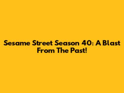 Sesame Street Season 40: A Blast From The Past!