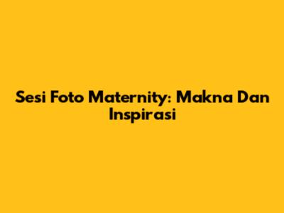 Sesi Foto Maternity: Makna Dan Inspirasi