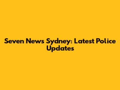 Seven News Sydney: Latest Police Updates