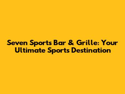 Seven Sports Bar & Grille: Your Ultimate Sports Destination
