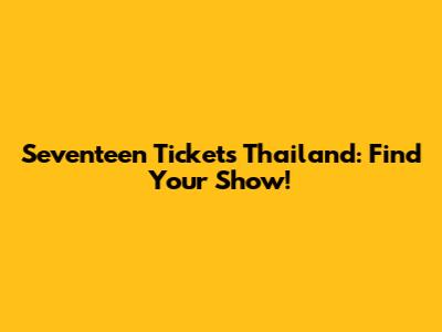 Seventeen Tickets Thailand: Find Your Show!