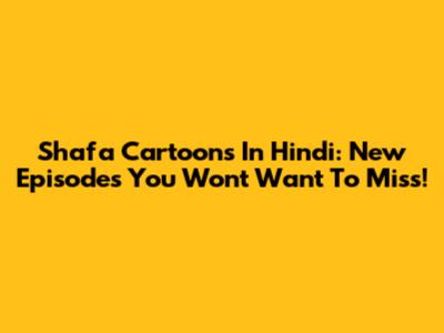 Shafa Cartoons In Hindi: New Episodes You Won't Want To Miss!