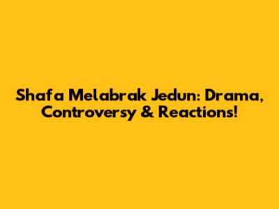 Shafa Melabrak Jedun: Drama, Controversy & Reactions!