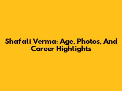 Shafali Verma: Age, Photos, And Career Highlights