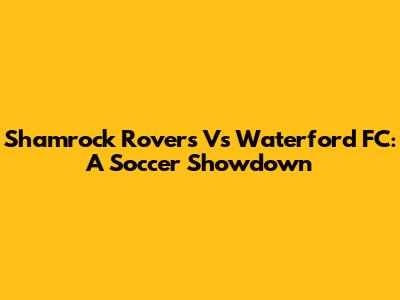 Shamrock Rovers Vs Waterford FC: A Soccer Showdown