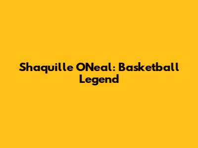 Shaquille O'Neal: Basketball Legend