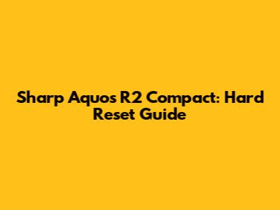 Sharp Aquos R2 Compact: Hard Reset Guide