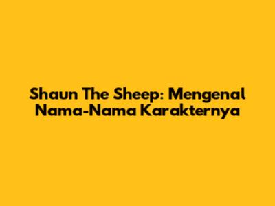 Shaun The Sheep: Mengenal Nama-Nama Karakternya