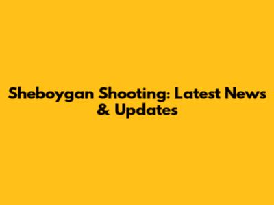 Sheboygan Shooting: Latest News & Updates