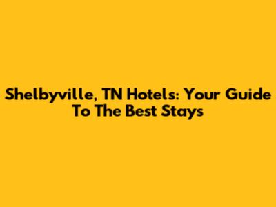 Shelbyville, TN Hotels: Your Guide To The Best Stays