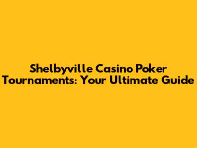 Shelbyville Casino Poker Tournaments: Your Ultimate Guide