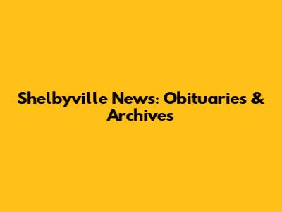 Shelbyville News: Obituaries & Archives