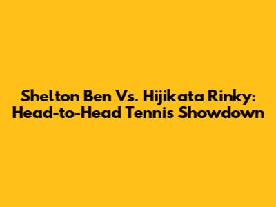 Shelton Ben Vs. Hijikata Rinky: Head-to-Head Tennis Showdown