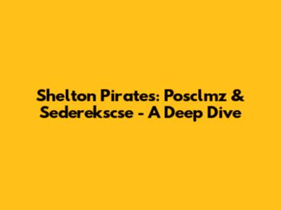 Shelton Pirates: Posclmz & Sederekscse - A Deep Dive