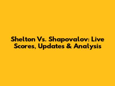 Shelton Vs. Shapovalov: Live Scores, Updates & Analysis