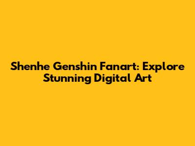 Shenhe Genshin Fanart: Explore Stunning Digital Art