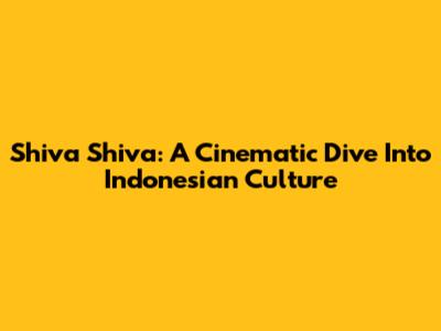 Shiva Shiva: A Cinematic Dive Into Indonesian Culture