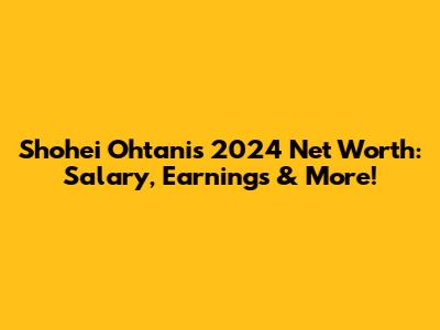 Shohei Ohtani's 2024 Net Worth: Salary, Earnings & More!