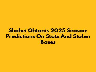 Shohei Ohtani's 2025 Season: Predictions On Stats And Stolen Bases