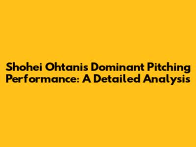 Shohei Ohtani's Dominant Pitching Performance: A Detailed Analysis