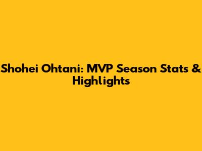 Shohei Ohtani: MVP Season Stats & Highlights