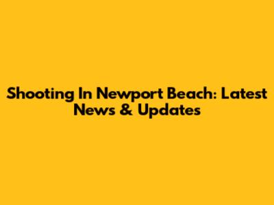 Shooting In Newport Beach: Latest News & Updates
