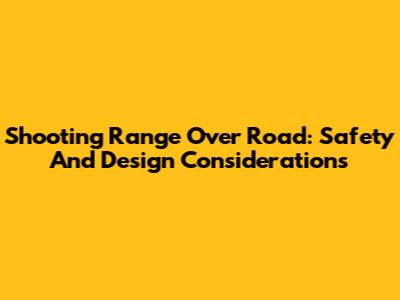Shooting Range Over Road: Safety And Design Considerations