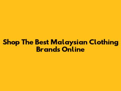 Shop The Best Malaysian Clothing Brands Online