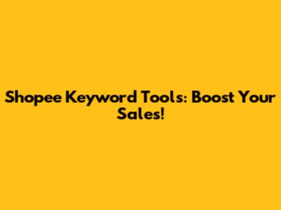 Shopee Keyword Tools: Boost Your Sales!