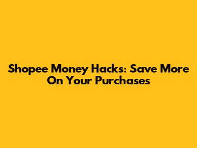 Shopee Money Hacks: Save More On Your Purchases