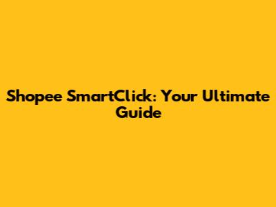 Shopee SmartClick: Your Ultimate Guide
