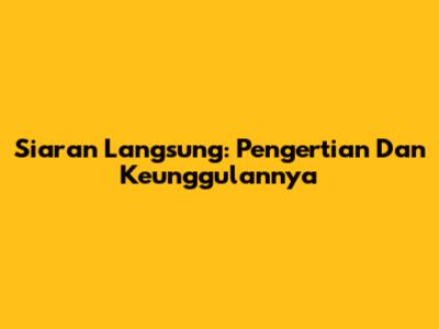 Siaran Langsung: Pengertian Dan Keunggulannya
