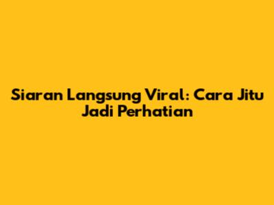 Siaran Langsung Viral: Cara Jitu Jadi Perhatian