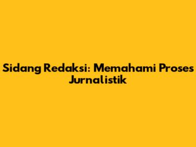 Sidang Redaksi: Memahami Proses Jurnalistik