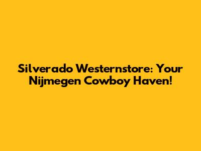 Silverado Westernstore: Your Nijmegen Cowboy Haven!