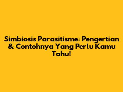 Simbiosis Parasitisme: Pengertian & Contohnya Yang Perlu Kamu Tahu!