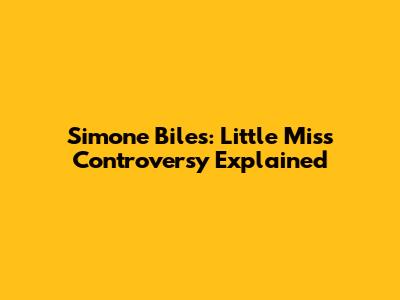 Simone Biles: Little Miss Controversy Explained