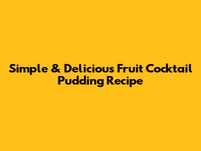 Simple & Delicious Fruit Cocktail Pudding Recipe