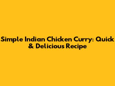 Simple Indian Chicken Curry: Quick & Delicious Recipe