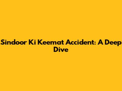 Sindoor Ki Keemat Accident: A Deep Dive