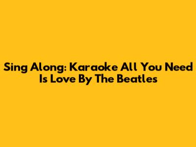 Sing Along: Karaoke 'All You Need Is Love' By The Beatles