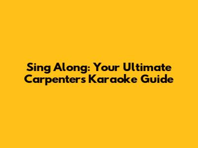 Sing Along: Your Ultimate Carpenters Karaoke Guide