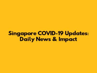 Singapore COVID-19 Updates: Daily News & Impact