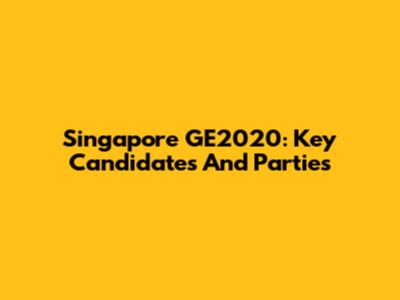 Singapore GE2020: Key Candidates And Parties